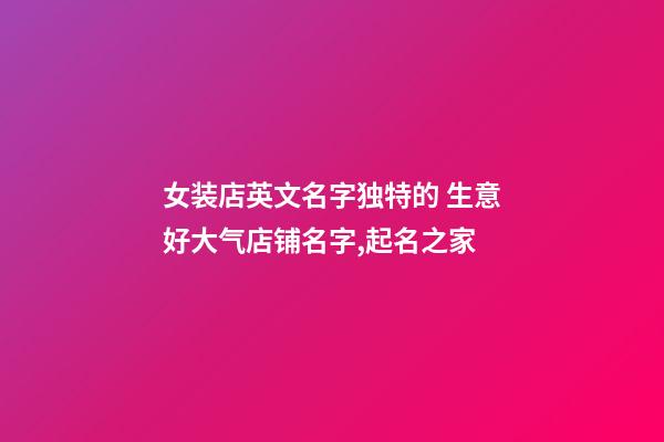 女装店英文名字独特的 生意好大气店铺名字,起名之家-第1张-店铺起名-玄机派